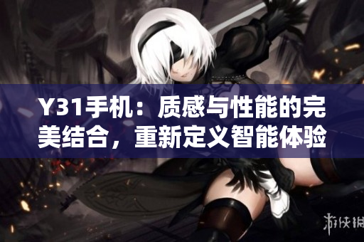 Y31手機(jī)：質(zhì)感與性能的完美結(jié)合，重新定義智能體驗(yàn)