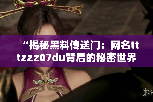 “揭秘黑料傳送門(mén)：網(wǎng)名tttzzz07du背后的秘密世界”