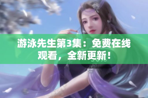 游泳先生第3集：免費(fèi)在線觀看，全新更新！