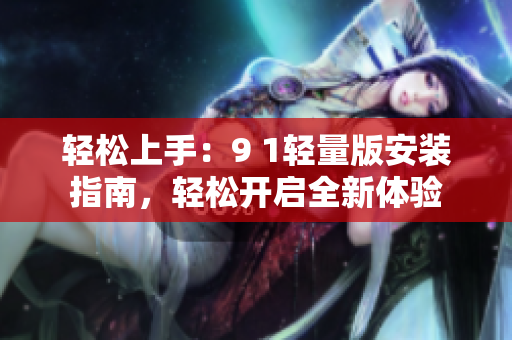 輕松上手：9 1輕量版安裝指南，輕松開啟全新體驗(yàn)
