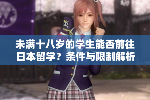 未滿十八歲的學(xué)生能否前往日本留學(xué)？條件與限制解析