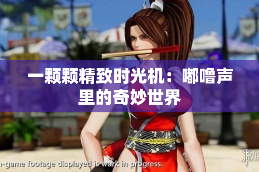 一顆顆精致時(shí)光機(jī)：嘟嚕聲里的奇妙世界