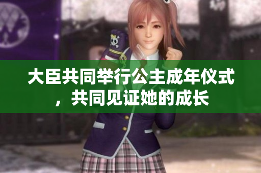 大臣共同舉行公主成年儀式，共同見證她的成長(zhǎng)