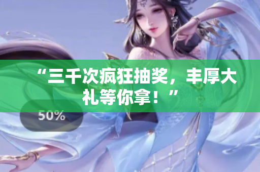 “三千次瘋狂抽獎，豐厚大禮等你拿！”
