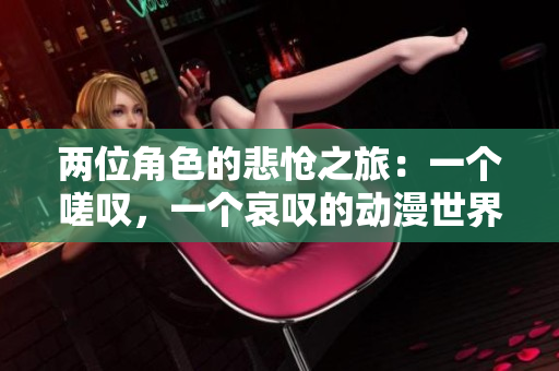 兩位角色的悲愴之旅：一個嗟嘆，一個哀嘆的動漫世界