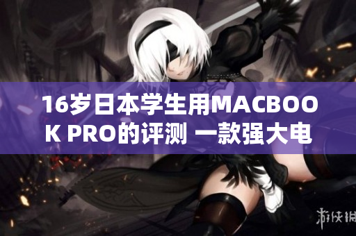 16歲日本學(xué)生用MACBOOK PRO的評測 一款強(qiáng)大電腦是否適合年輕人？