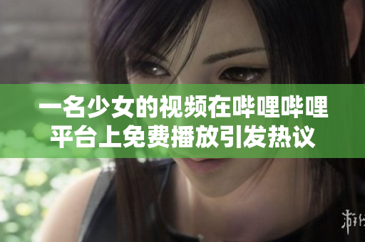 一名少女的視頻在嗶哩嗶哩平臺上免費播放引發(fā)熱議