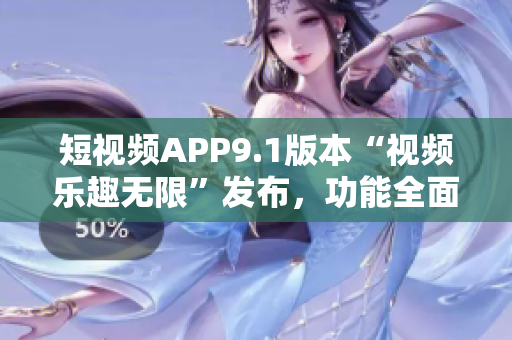 短視頻APP9.1版本“視頻樂趣無限”發(fā)布，功能全面升級(jí)
