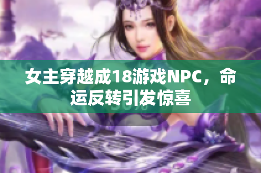 女主穿越成18游戲NPC，命運(yùn)反轉(zhuǎn)引發(fā)驚喜
