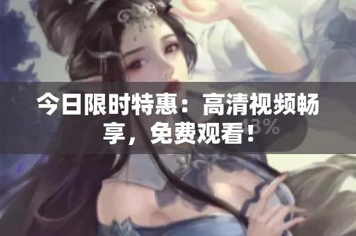 今日限時特惠：高清視頻暢享，免費觀看！