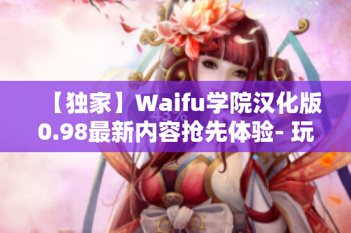 【獨(dú)家】Waifu學(xué)院漢化版0.98最新內(nèi)容搶先體驗- 玩家福利活動等你來參加