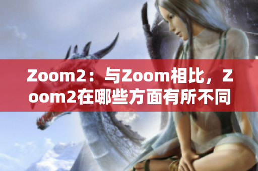 Zoom2：與Zoom相比，Zoom2在哪些方面有所不同？