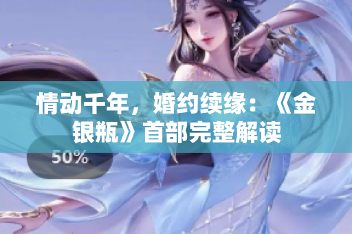 情動(dòng)千年，婚約續(xù)緣：《金銀瓶》首部完整解讀