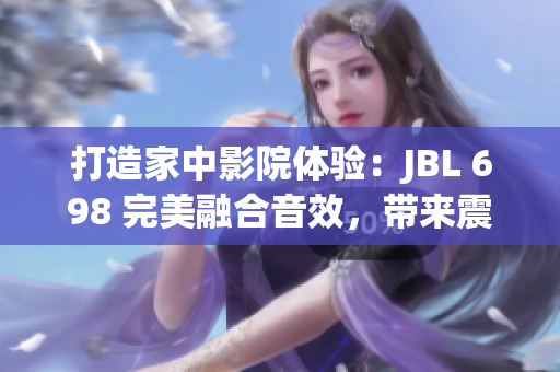 打造家中影院體驗(yàn)：JBL 698 完美融合音效，帶來(lái)震撼家庭娛樂(lè)