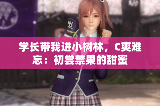 學(xué)長(zhǎng)帶我進(jìn)小樹林，C爽難忘：初嘗禁果的甜蜜