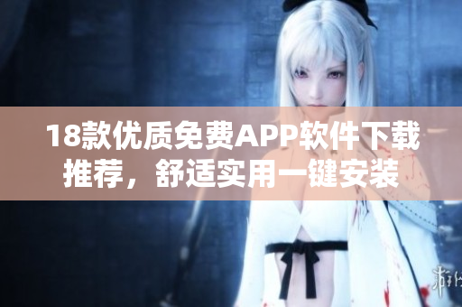 18款優(yōu)質(zhì)免費(fèi)APP軟件下載推薦，舒適實(shí)用一鍵安裝