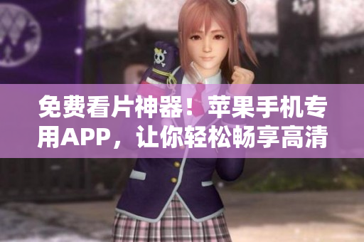 免費(fèi)看片神器！蘋果手機(jī)專用APP，讓你輕松暢享高清影視