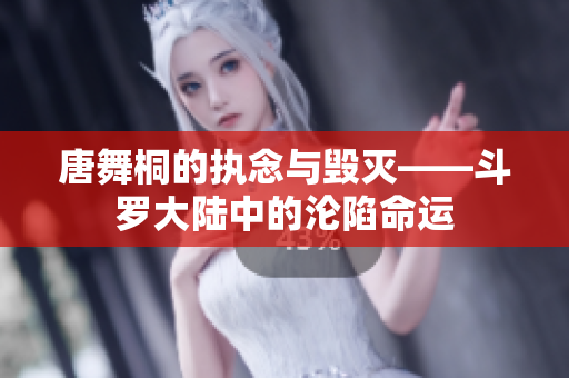 唐舞桐的執(zhí)念與毀滅——斗羅大陸中的淪陷命運(yùn)