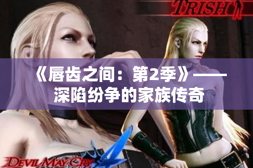 《唇齒之間：第2季》—— 深陷紛爭的家族傳奇