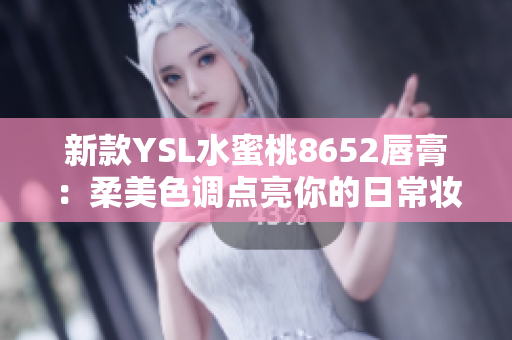 新款YSL水蜜桃8652唇膏：柔美色調(diào)點(diǎn)亮你的日常妝容，打造迷人雙唇