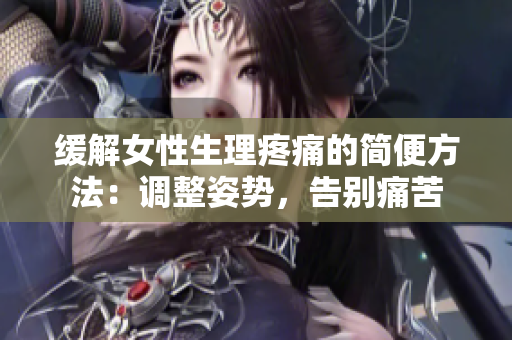 緩解女性生理疼痛的簡便方法：調(diào)整姿勢，告別痛苦
