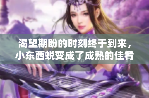 渴望期盼的時(shí)刻終于到來(lái)，小東西蛻變成了成熟的佳肴！