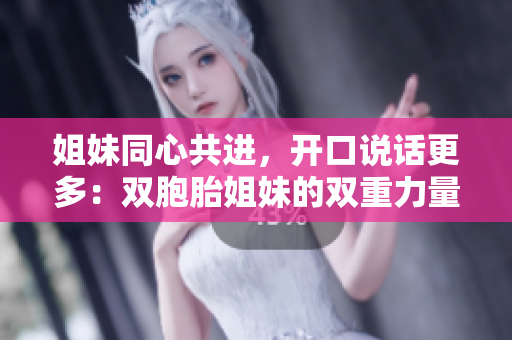 姐妹同心共進(jìn)，開口說話更多：雙胞胎姐妹的雙重力量