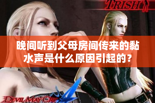 晚間聽到父母房間傳來的黏水聲是什么原因引起的？
