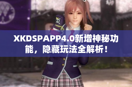 XKDSPAPP4.0新增神秘功能，隱藏玩法全解析！