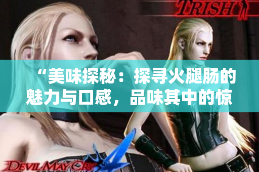 “美味探秘：探尋火腿腸的魅力與口感，品味其中的驚喜與滋味！”