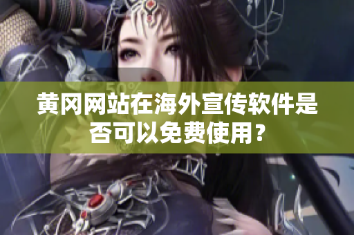 黃岡網(wǎng)站在海外宣傳軟件是否可以免費使用？