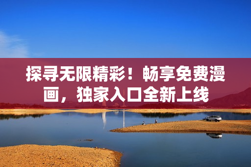 探尋無限精彩！暢享免費漫畫，獨家入口全新上線