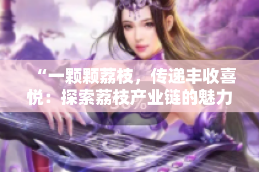 “一顆顆荔枝，傳遞豐收喜悅：探索荔枝產(chǎn)業(yè)鏈的魅力與挑戰(zhàn)”
