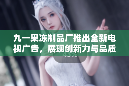 九一果凍制品廠推出全新電視廣告，展現(xiàn)創(chuàng)新力與品質(zhì)