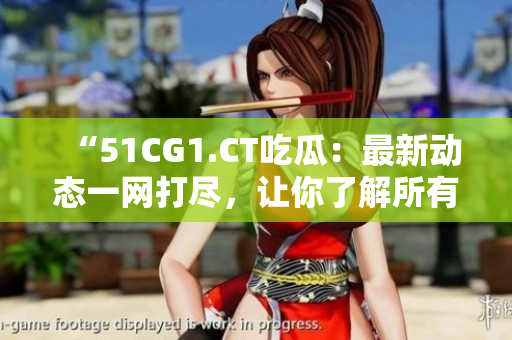 “51CG1.CT吃瓜：最新動(dòng)態(tài)一網(wǎng)打盡，讓你了解所有內(nèi)幕！”
