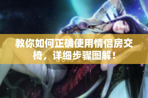 教你如何正確使用情侶房交椅，詳細(xì)步驟圖解！