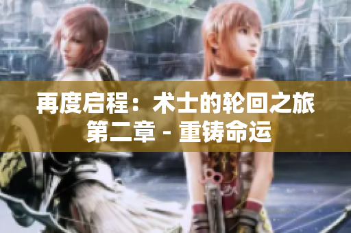 再度啟程：術(shù)士的輪回之旅 第二章 - 重鑄命運(yùn)
