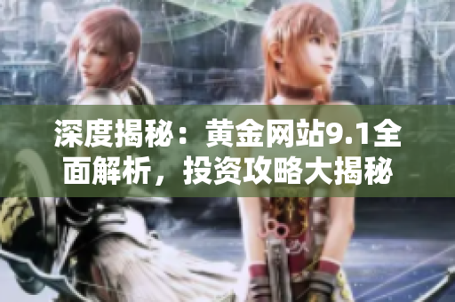 深度揭秘：黃金網(wǎng)站9.1全面解析，投資攻略大揭秘
