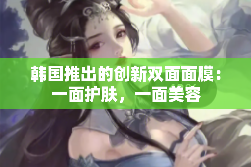 韓國推出的創(chuàng)新雙面面膜：一面護(hù)膚，一面美容