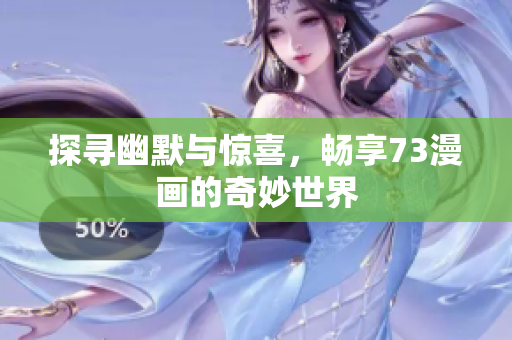 探尋幽默與驚喜，暢享73漫畫的奇妙世界