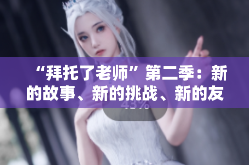 “拜托了老師”第二季：新的故事、新的挑戰(zhàn)、新的友誼