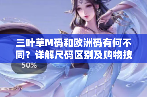 三葉草M碼和歐洲碼有何不同？詳解尺碼區(qū)別及購物技巧