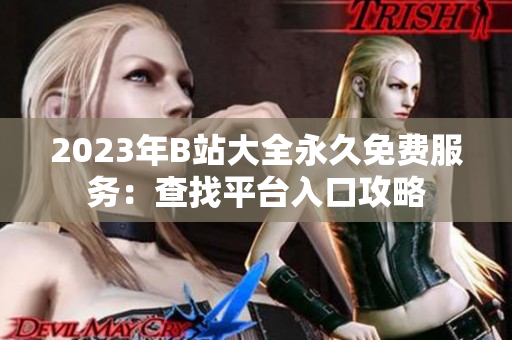 2023年B站大全永久免費(fèi)服務(wù)：查找平臺(tái)入口攻略