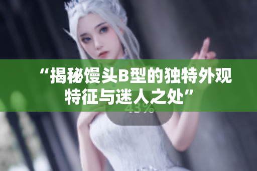“揭秘饅頭B型的獨特外觀特征與迷人之處”