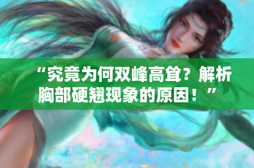 “究竟為何雙峰高聳？解析胸部硬翹現(xiàn)象的原因！”