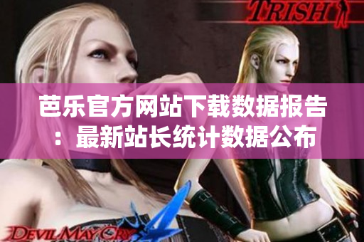 芭樂(lè)官方網(wǎng)站下載數(shù)據(jù)報(bào)告：最新站長(zhǎng)統(tǒng)計(jì)數(shù)據(jù)公布