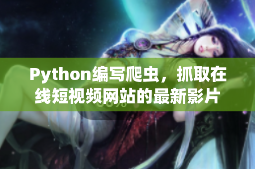 Python編寫(xiě)爬蟲(chóng)，抓取在線短視頻網(wǎng)站的最新影片