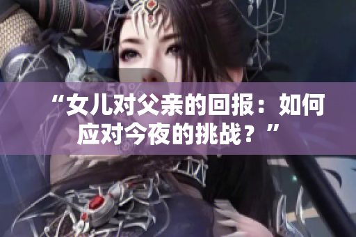 “女兒對(duì)父親的回報(bào)：如何應(yīng)對(duì)今夜的挑戰(zhàn)？”