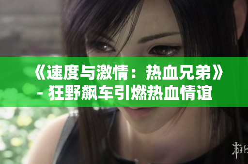 《速度與激情：熱血兄弟》- 狂野飆車(chē)引燃熱血情誼