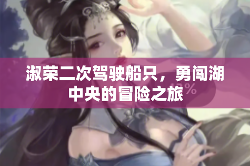 淑榮二次駕駛船只，勇闖湖中央的冒險之旅